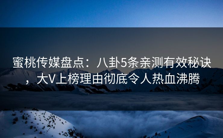 蜜桃传媒盘点：八卦5条亲测有效秘诀，大V上榜理由彻底令人热血沸腾