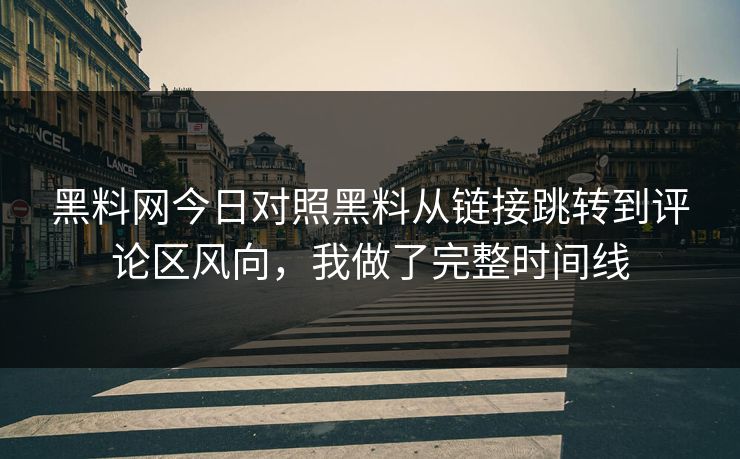 黑料网今日对照黑料从链接跳转到评论区风向，我做了完整时间线